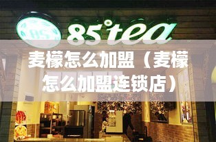 麥檬怎么加盟(麥檬怎么加盟連鎖店)